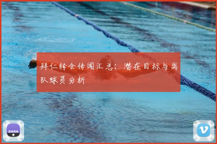 拜仁转会传闻汇总:潜在目标与离队球员分析