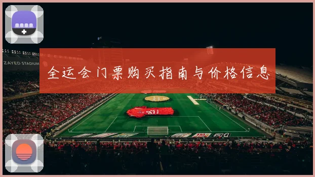 全运会门票购买指南与价格信息